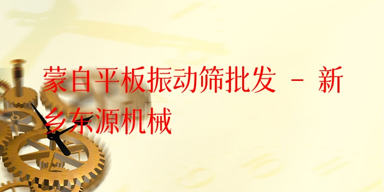 蒙自平板振動篩批發(fā) - 新鄉(xiāng)東源機械
