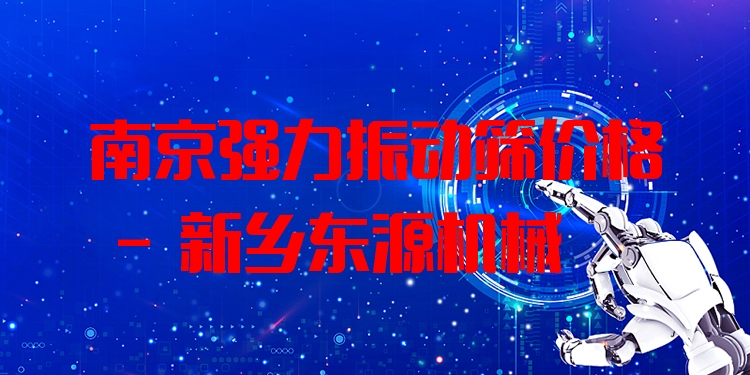 南京強力振動篩價格 - 新鄉(xiāng)東源機械