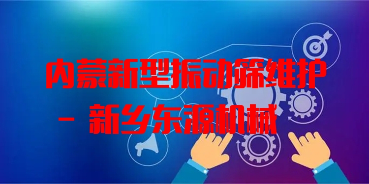 內(nèi)蒙新型振動篩維護 - 新鄉(xiāng)東源機械