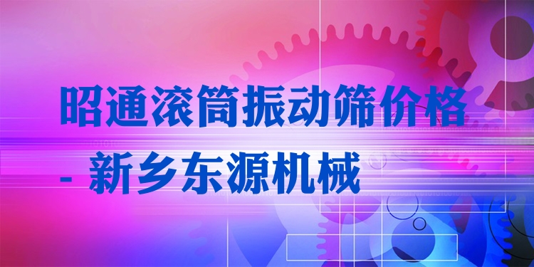 昭通滾筒振動(dòng)篩價(jià)格 - 新鄉(xiāng)東源機(jī)械