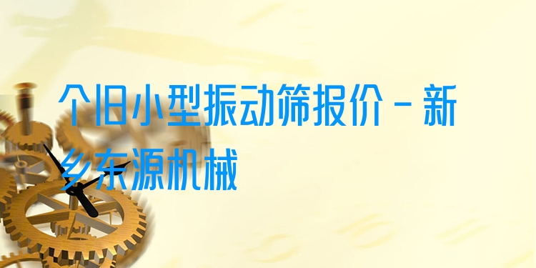 個(gè)舊小型振動(dòng)篩報(bào)價(jià) - 新鄉(xiāng)東源機(jī)械