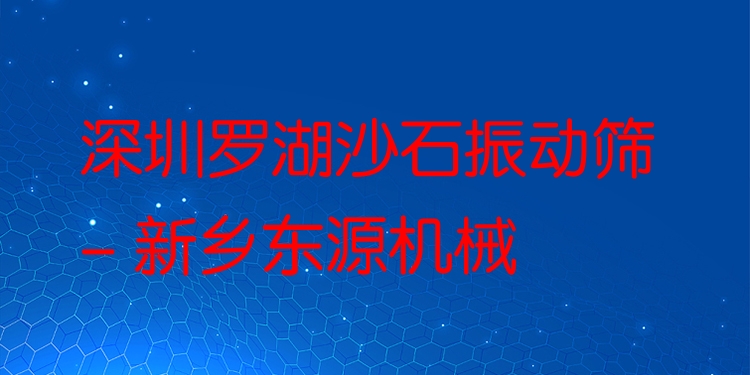 深圳羅湖沙石振動(dòng)篩 - 新鄉(xiāng)東源機(jī)械