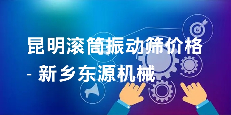 昆明滾筒振動(dòng)篩價(jià)格 - 新鄉(xiāng)東源機(jī)械