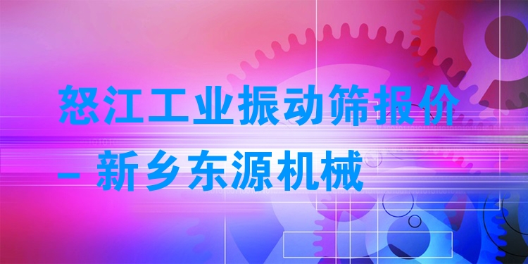怒江工業(yè)振動(dòng)篩報(bào)價(jià) - 新鄉(xiāng)東源機(jī)械