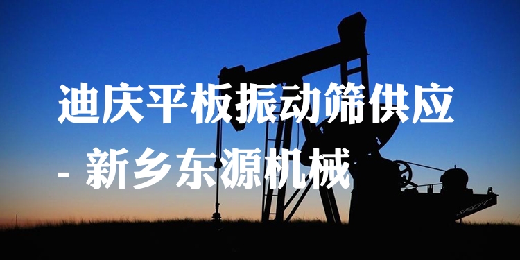 迪慶平板振動篩供應(yīng) - 新鄉(xiāng)東源機(jī)械