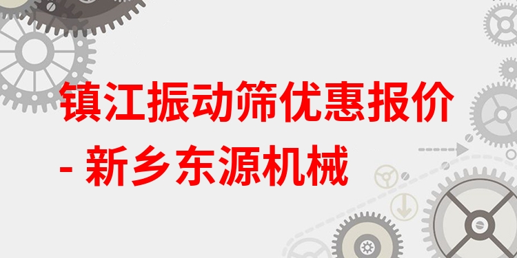 鎮(zhèn)江振動(dòng)篩優(yōu)惠報(bào)價(jià) - 新鄉(xiāng)東源機(jī)械
