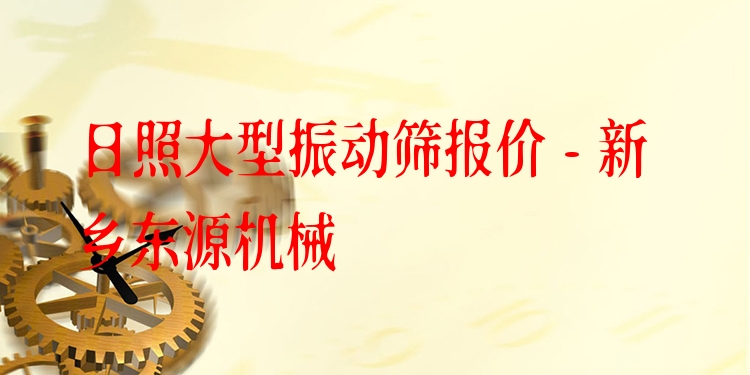 日照大型振動篩報價 - 新鄉(xiāng)東源機械