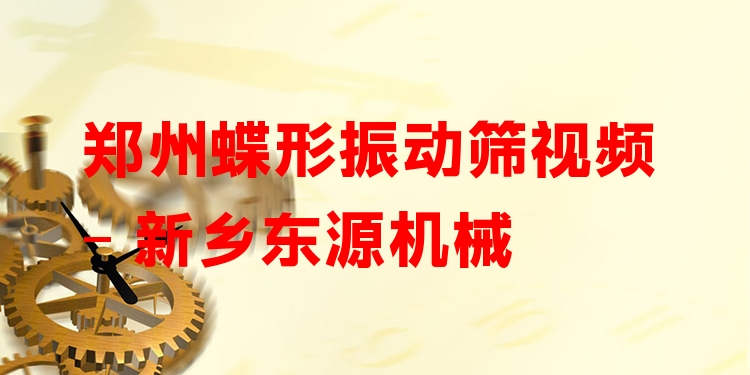 鄭州蝶形振動(dòng)篩視頻 - 新鄉(xiāng)東源機(jī)械