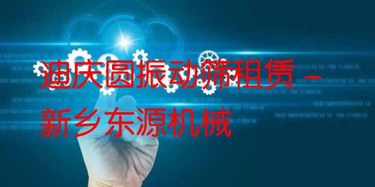 迪慶圓振動篩租賃 - 新鄉(xiāng)東源機械