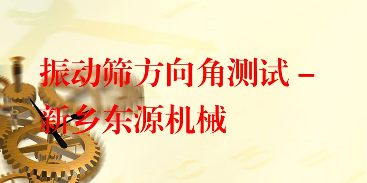 振動(dòng)篩方向角測(cè)試 - 新鄉(xiāng)東源機(jī)械