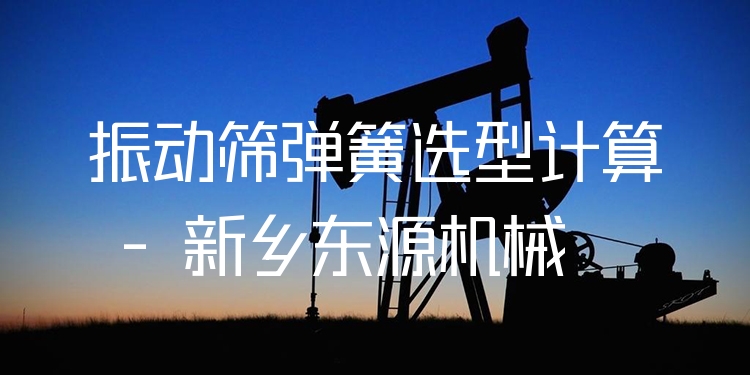 振動(dòng)篩彈簧選型計(jì)算 - 新鄉(xiāng)東源機(jī)械