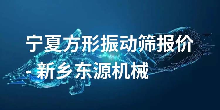 寧夏方形振動(dòng)篩報(bào)價(jià) - 新鄉(xiāng)東源機(jī)械