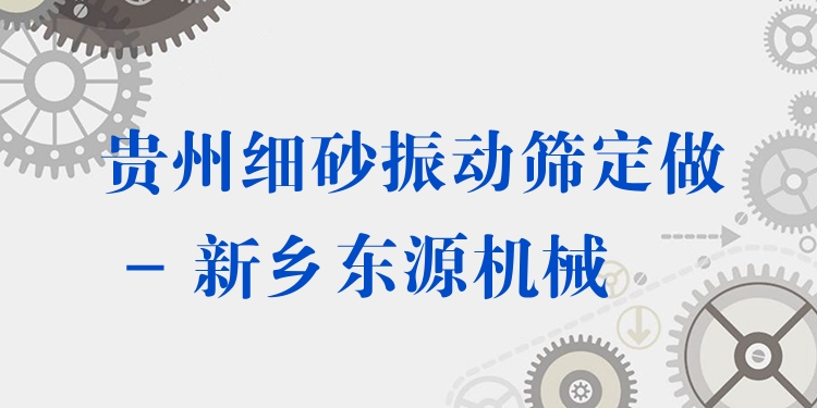 貴州細砂振動篩定做 - 新鄉(xiāng)東源機械