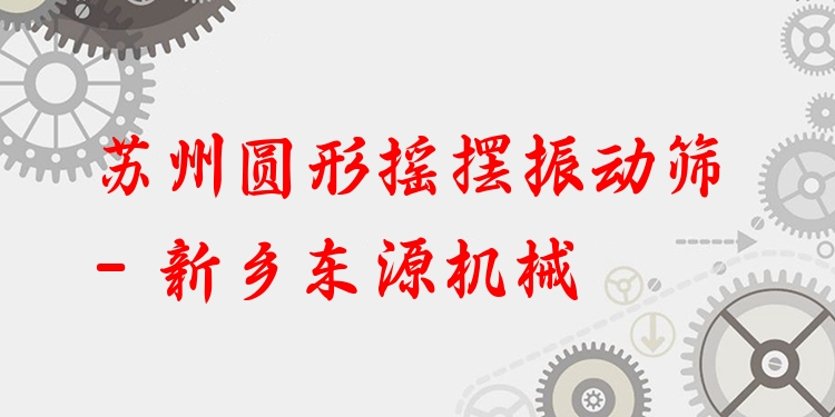 蘇州圓形搖擺振動(dòng)篩 - 新鄉(xiāng)東源機(jī)械