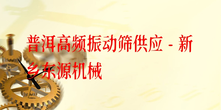 普洱高頻振動篩供應(yīng) - 新鄉(xiāng)東源機械