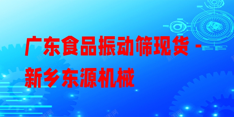 廣東食品振動篩現(xiàn)貨 - 新鄉(xiāng)東源機(jī)械