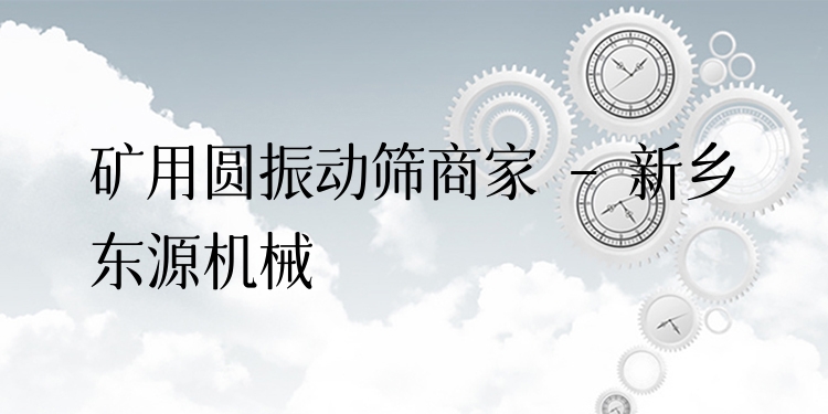礦用圓振動篩商家 - 新鄉(xiāng)東源機械