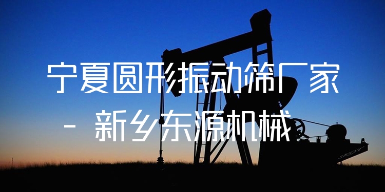 寧夏圓形振動(dòng)篩廠家 - 新鄉(xiāng)東源機(jī)械