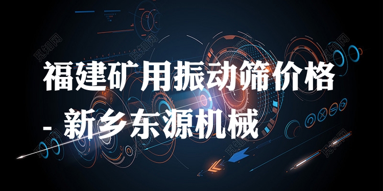 福建礦用振動(dòng)篩價(jià)格 - 新鄉(xiāng)東源機(jī)械
