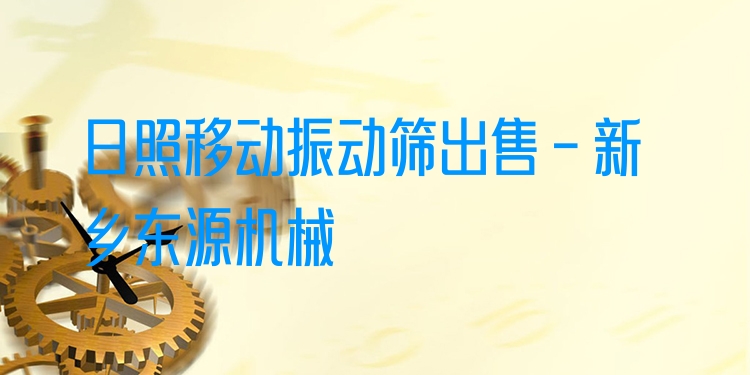 日照移動(dòng)振動(dòng)篩出售 - 新鄉(xiāng)東源機(jī)械