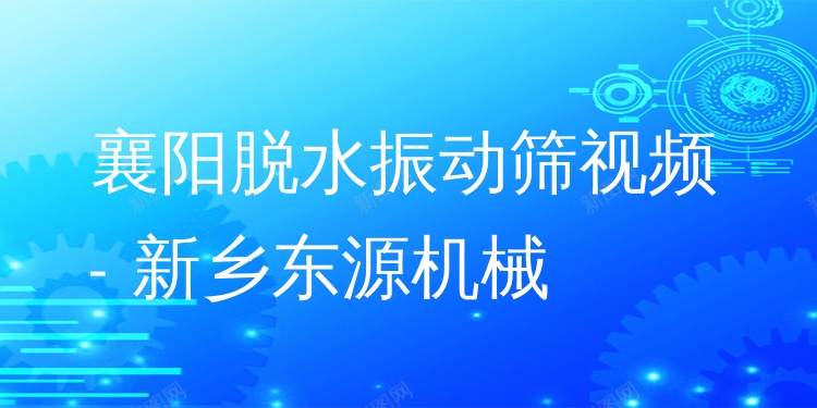 襄陽(yáng)脫水振動(dòng)篩視頻 - 新鄉(xiāng)東源機(jī)械