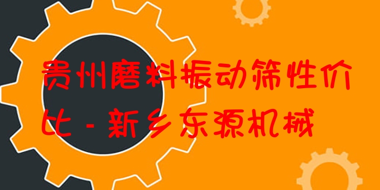 貴州磨料振動篩性價比 - 新鄉(xiāng)東源機(jī)械