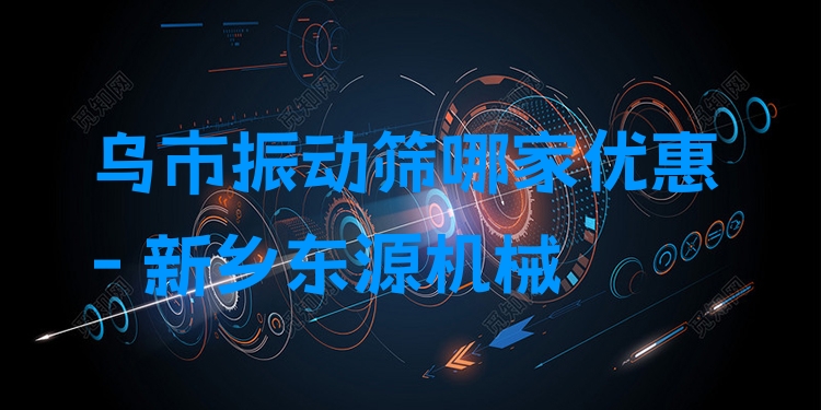 烏市振動篩哪家優(yōu)惠 - 新鄉(xiāng)東源機械