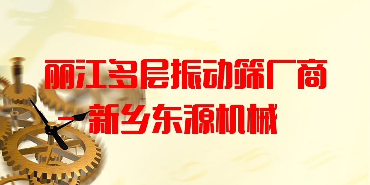 麗江多層振動篩廠商 - 新鄉(xiāng)東源機械