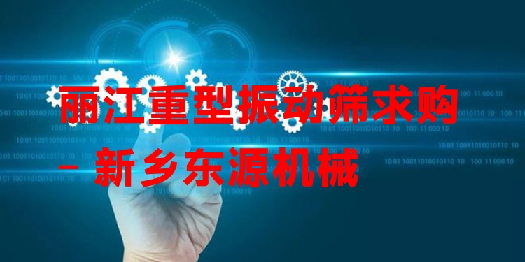麗江重型振動篩求購 - 新鄉(xiāng)東源機械