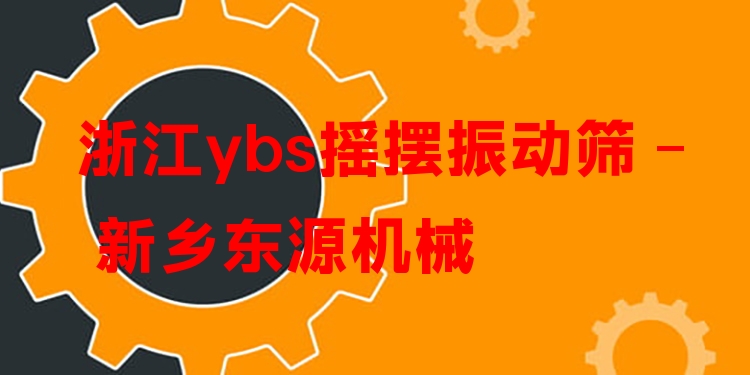 浙江ybs搖擺振動篩 - 新鄉(xiāng)東源機械