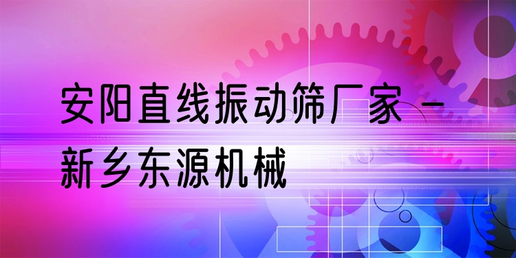 安陽直線振動篩廠家 - 新鄉(xiāng)東源機(jī)械