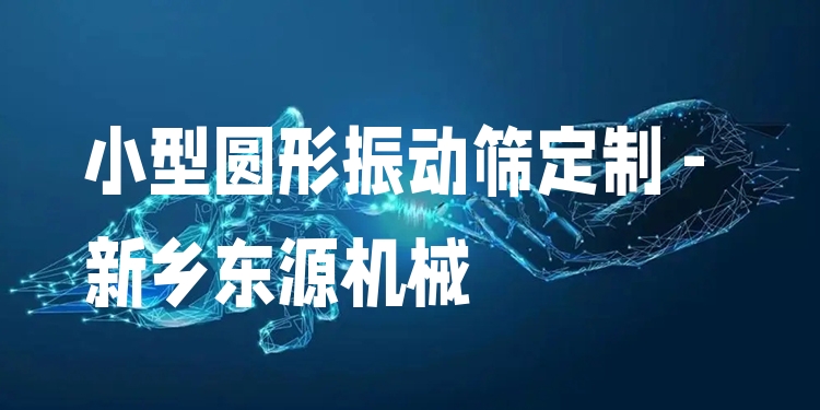 小型圓形振動篩定制 - 新鄉(xiāng)東源機(jī)械