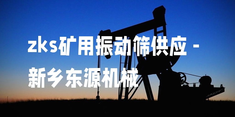 zks礦用振動篩供應(yīng) - 新鄉(xiāng)東源機(jī)械