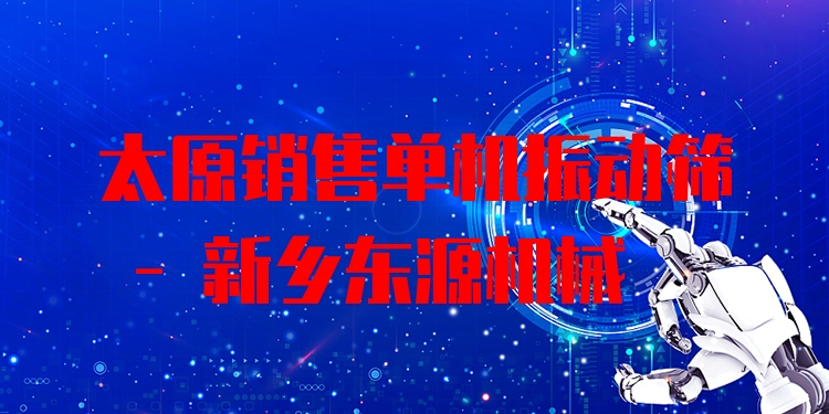 太原銷售單機振動篩 - 新鄉(xiāng)東源機械