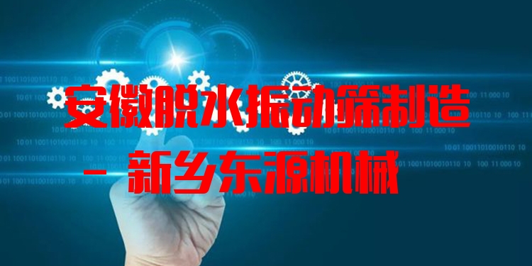 安徽脫水振動篩制造 - 新鄉(xiāng)東源機(jī)械