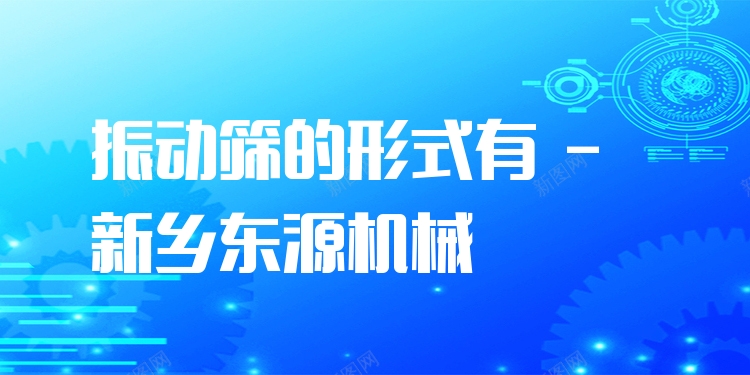 振動篩的形式有 - 新鄉(xiāng)東源機械