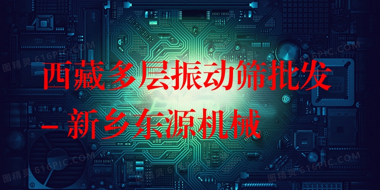 西藏多層振動(dòng)篩批發(fā) - 新鄉(xiāng)東源機(jī)械