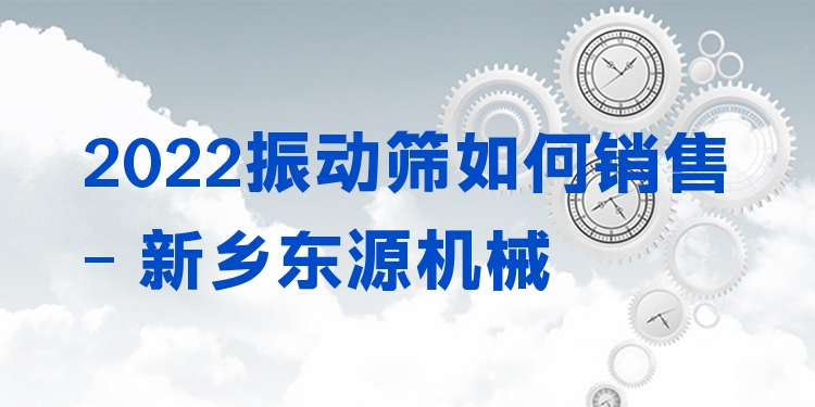 2022振動(dòng)篩如何銷售 - 新鄉(xiāng)東源機(jī)械