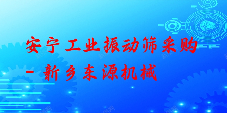 安寧工業(yè)振動(dòng)篩采購(gòu) - 新鄉(xiāng)東源機(jī)械
