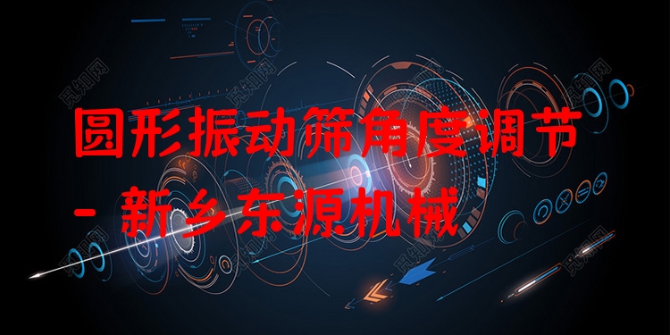 圓形振動(dòng)篩角度調(diào)節(jié) - 新鄉(xiāng)東源機(jī)械