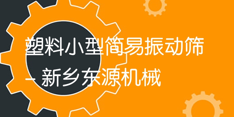 塑料小型簡易振動篩 - 新鄉(xiāng)東源機械