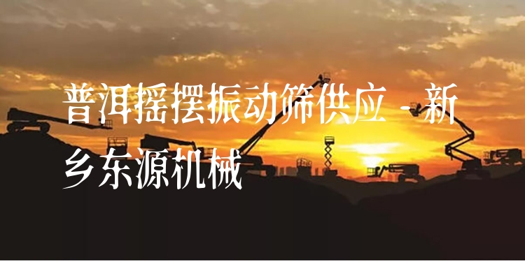 普洱搖擺振動篩供應(yīng) - 新鄉(xiāng)東源機(jī)械