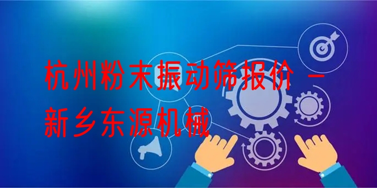 杭州粉末振動(dòng)篩報(bào)價(jià) - 新鄉(xiāng)東源機(jī)械