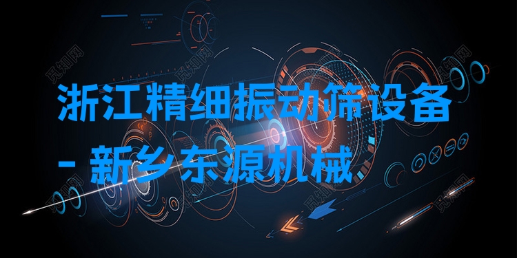 浙江精細(xì)振動(dòng)篩設(shè)備 - 新鄉(xiāng)東源機(jī)械