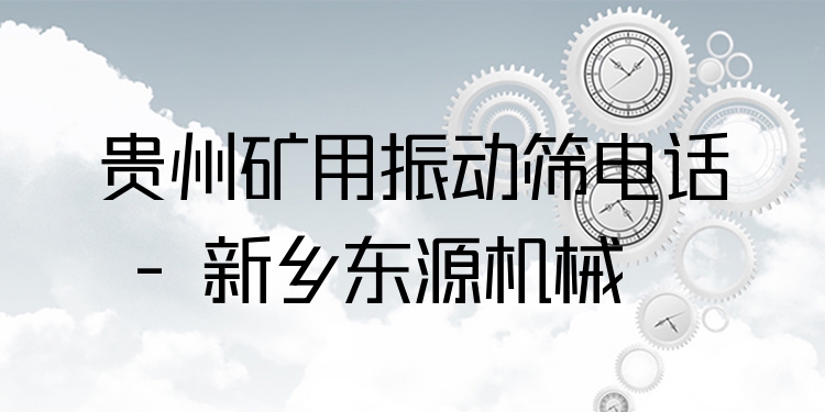 貴州礦用振動(dòng)篩電話 - 新鄉(xiāng)東源機(jī)械