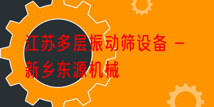 江蘇多層振動(dòng)篩設(shè)備 - 新鄉(xiāng)東源機(jī)械
