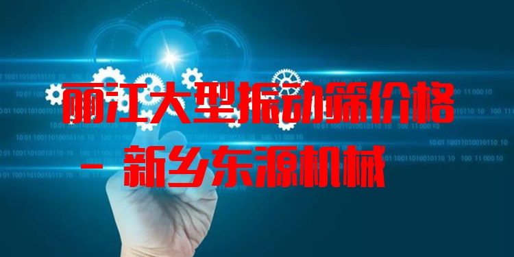 麗江大型振動篩價格 - 新鄉(xiāng)東源機械