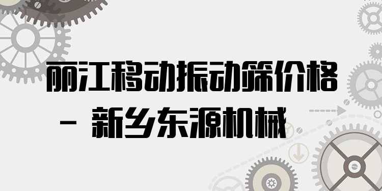 麗江移動(dòng)振動(dòng)篩價(jià)格 - 新鄉(xiāng)東源機(jī)械