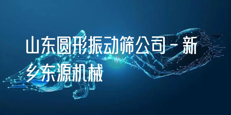 山東圓形振動篩公司 - 新鄉(xiāng)東源機(jī)械