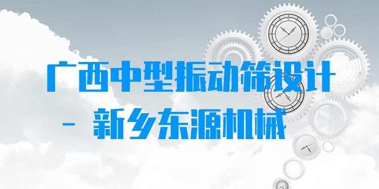 廣西中型振動(dòng)篩設(shè)計(jì) - 新鄉(xiāng)東源機(jī)械